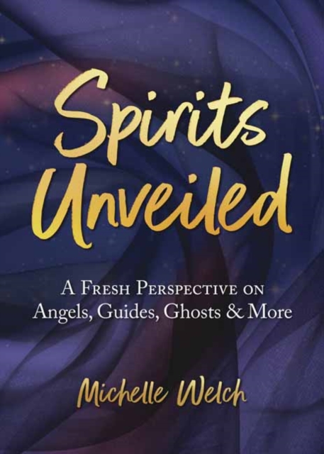 Spirits Unveiled : A Fresh Perspective on Angels, Guides, Ghosts & More, Paperback / softback Book
