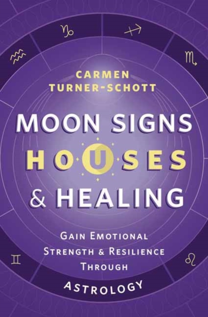 Moon Signs, Houses & Healing : Gain Emotional Strength and Resilience through Astrology, Paperback / softback Book