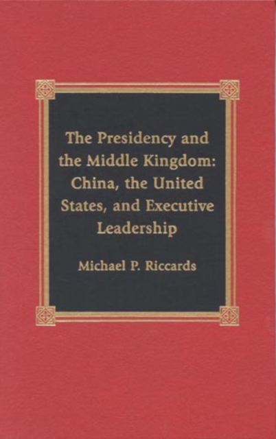 The Presidency and the Middle Kingdom : China, the United States, and Executive Leadership, Hardback Book