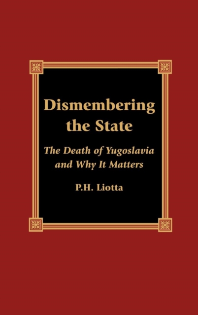 Dismembering the State : The Death of Yugoslavia and Why it Matters, Hardback Book