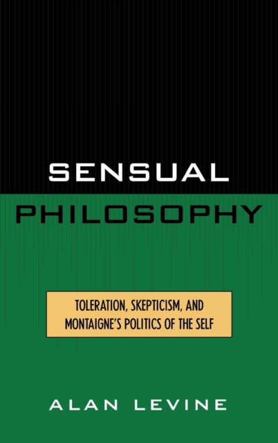 Sensual Philosophy : Toleration, Skepticism, and Montaigne's Politics of the Self, Hardback Book