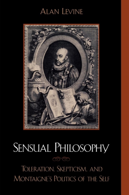 Sensual Philosophy : Toleration, Skepticism, and Montaigne's Politics of the Self, Paperback / softback Book