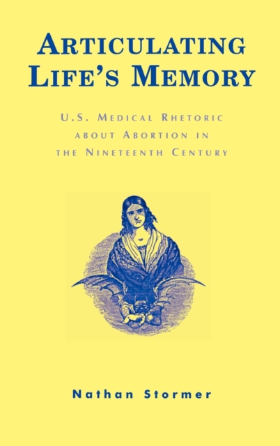 Articulating Life's Memory : U.S. Medical Rhetoric about Abortion in the Nineteenth Century, Hardback Book