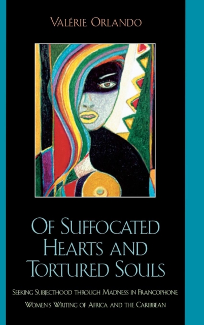 Of Suffocated Hearts and Tortured Souls : Seeking Subjecthood through Madness in Francophone Women's Writing of Africa and the Caribbean, Hardback Book