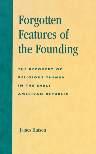 Forgotten Features of the Founding : The Recovery of Religious Themes in the Early American Republic, Hardback Book