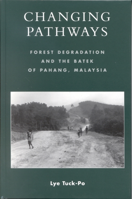 Changing Pathways : Forest Degradation and the Batek of Pahang, Malaysia, Hardback Book