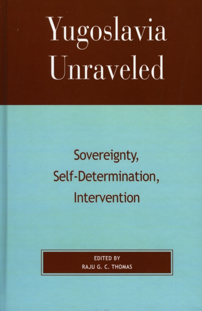 Yugoslavia Unraveled : Sovereignty, Self-Determination, Intervention, Paperback / softback Book