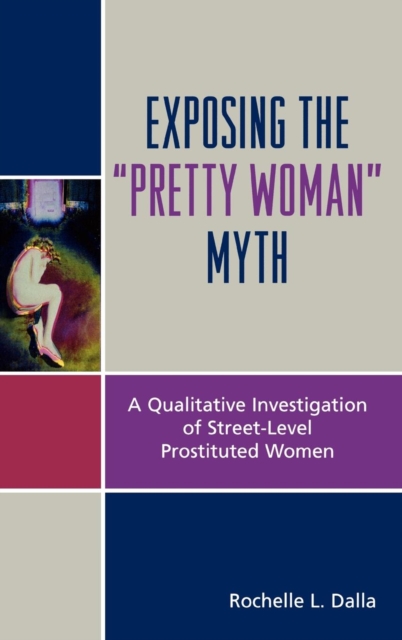 Exposing the 'Pretty Woman' Myth : A Qualitative Investigation of Street-Level Prostituted Women, Hardback Book