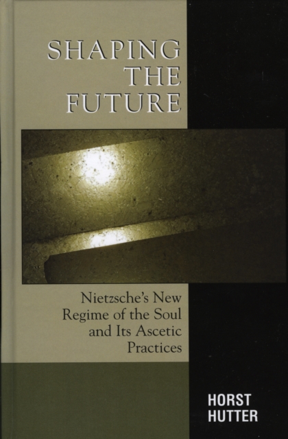 Shaping the Future : Nietzsche's New Regime of the Soul and Its Ascetic Practices, Hardback Book