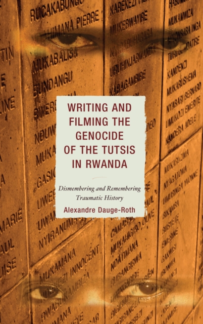 Writing and Filming the Genocide of the Tutsis in Rwanda : Dismembering and Remembering Traumatic History, Hardback Book