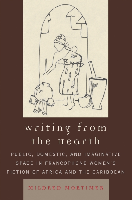 Writing from the Hearth : Public, Domestic, and Imaginative Space in Francophone Women's Fiction of Africa and the Caribbean, Paperback / softback Book