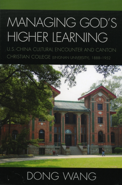 Managing God's Higher Learning : U.S.-China Cultural Encounter and Canton Christian College (Lingnan University), 1888-1952, Paperback / softback Book
