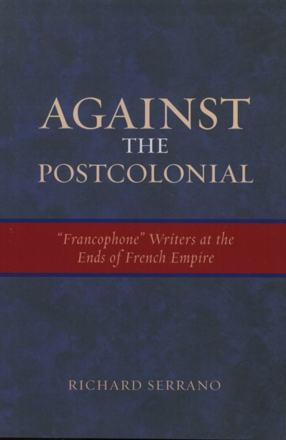 Against the Postcolonial : 'Francophone' Writers at the Ends of the French Empire, Paperback / softback Book