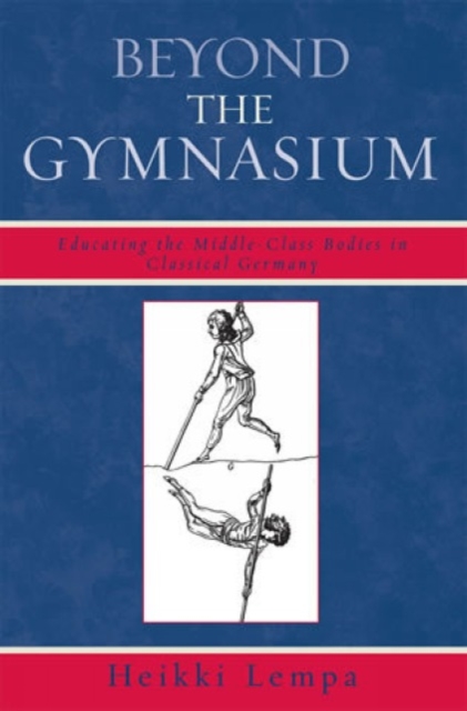 Beyond the Gymnasium : Educating the Middle-class Bodies in Classical Germany, Hardback Book