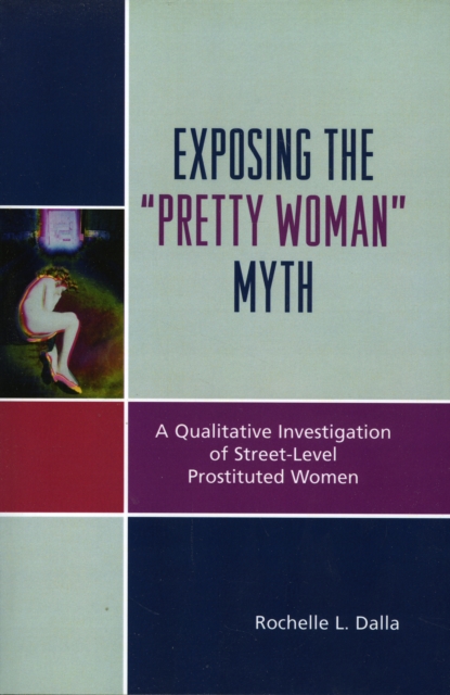 Exposing the 'Pretty Woman' Myth : A Qualitative Investigation of Street-Level Prostituted Women, Paperback / softback Book