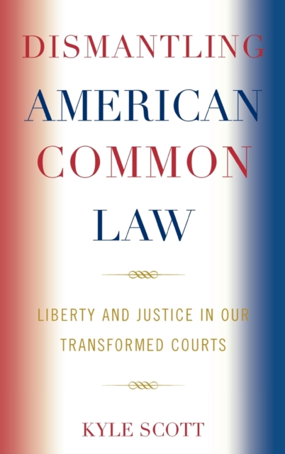Dismantling American Common Law : Liberty and Justice in Our Transformed Courts, Hardback Book