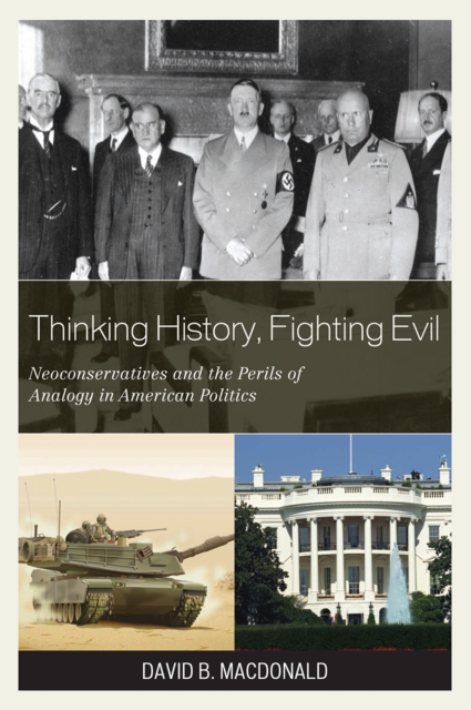 Thinking History, Fighting Evil : Neoconservatives and the Perils of Analogy in American Politics, Paperback / softback Book
