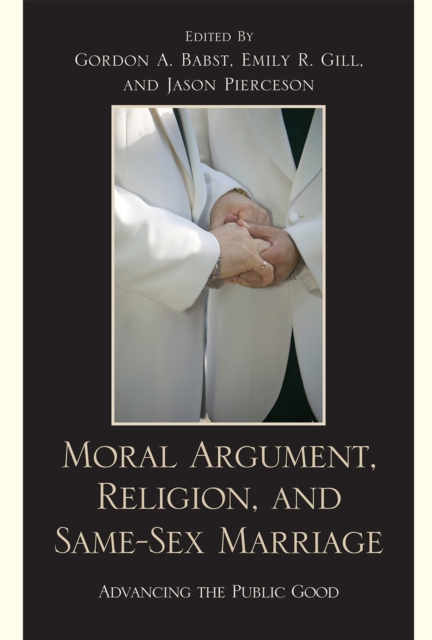 Moral Argument, Religion, and Same-Sex Marriage : Advancing the Public Good, Paperback / softback Book