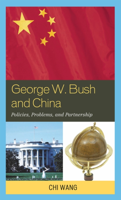 George W. Bush and China : Policies, Problems, and Partnerships, Hardback Book