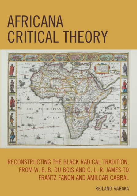 Africana Critical Theory : Reconstructing The Black Radical Tradition, From W. E. B. Du Bois and C. L. R. James to Frantz Fanon and Amilcar Cabral, EPUB eBook