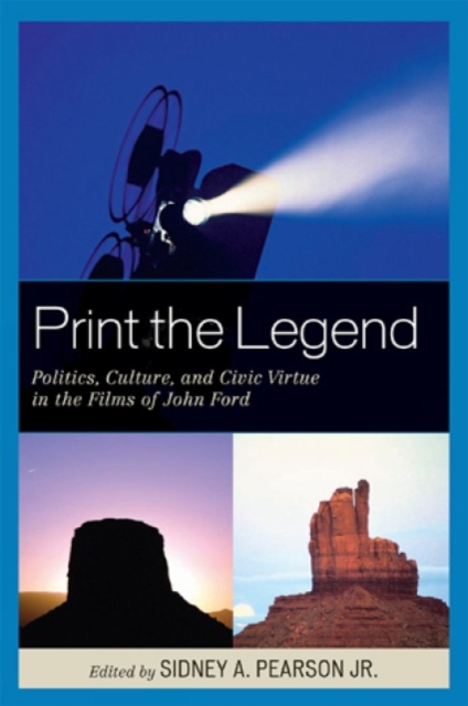 Print the Legend : Politics, Culture, and Civic Virtue in the Films of John Ford, Paperback / softback Book