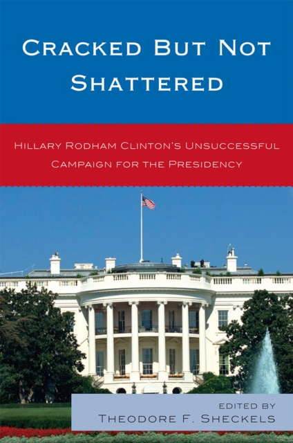 Cracked but Not Shattered : Hillary Rodham Clinton's Unsuccessful Campaign for the Presidency, Paperback / softback Book