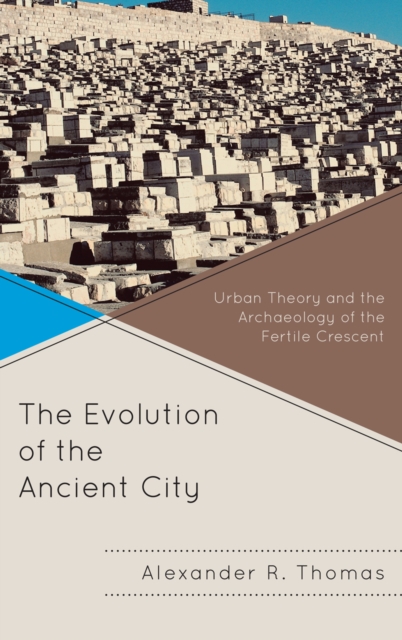 The Evolution of the Ancient City : Urban Theory and the Archaeology of the Fertile Crescent, Hardback Book