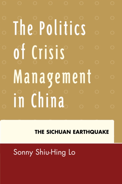 The Politics of Crisis Management in China : The Sichuan Earthquake, Hardback Book