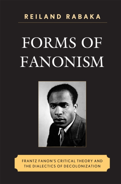 Forms of Fanonism : Frantz Fanon's Critical Theory and the Dialectics of Decolonization, Paperback / softback Book