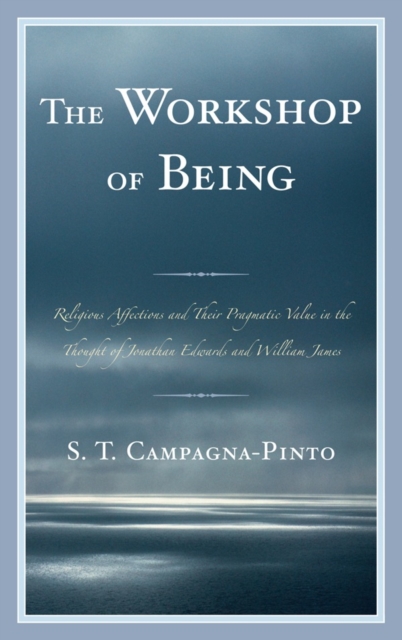 Workshop of Being : Religious Affections and their Pragmatic Value in the Thought of Jonathan Edwards and William James, Hardback Book