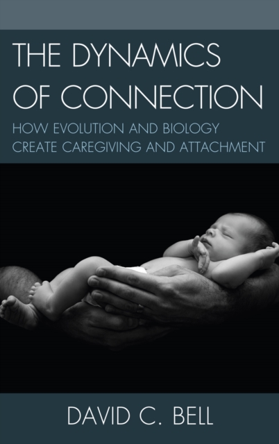 The Dynamics of Connection : How Evolution and Biology Create Caregiving and Attachment, Hardback Book