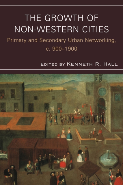 The Growth of Non-Western Cities : Primary and Secondary Urban Networking, c. 900–1900, Hardback Book