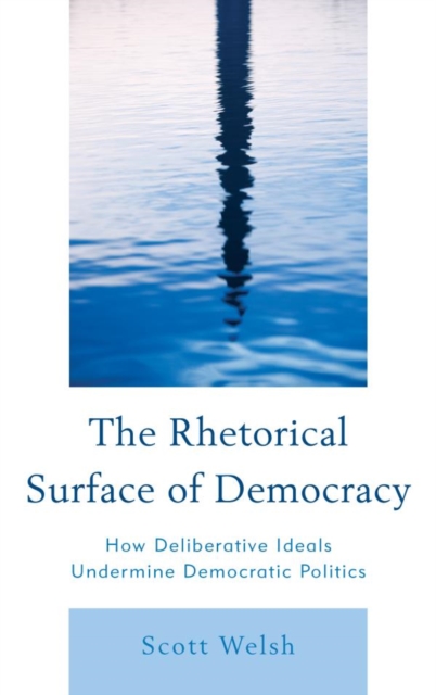 Rhetorical Surface of Democracy : How Deliberative Ideals Undermine Democratic Politics, EPUB eBook