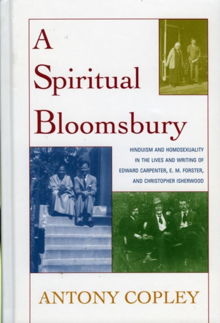 Spiritual Bloomsbury : Hinduism and Homosexuality in the Lives and Writings of Edward Carpenter, E.M. Forster, and Christopher Isherwood, EPUB eBook