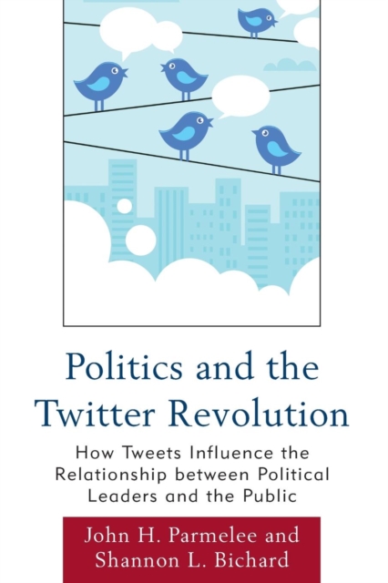 Politics and the Twitter Revolution : How Tweets Influence the Relationship between Political Leaders and the Public, Paperback / softback Book