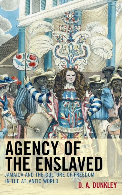 Agency of the Enslaved : Jamaica and the Culture of Freedom in the Atlantic World, Hardback Book