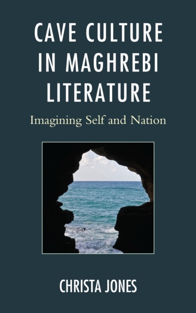 Cave Culture in Maghrebi Literature : Imagining Self and Nation, Hardback Book