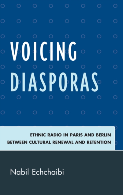 Voicing Diasporas : Ethnic Radio in Paris and Berlin Between Cultural Renewal and Retention, EPUB eBook