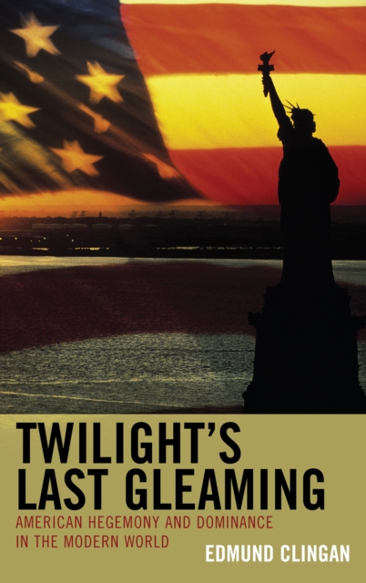 Twilight's Last Gleaming : American Hegemony and Dominance in the Modern World, EPUB eBook