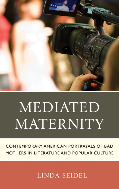 Mediated Maternity : Contemporary American Portrayals of Bad Mothers in Literature and Popular Culture, Hardback Book
