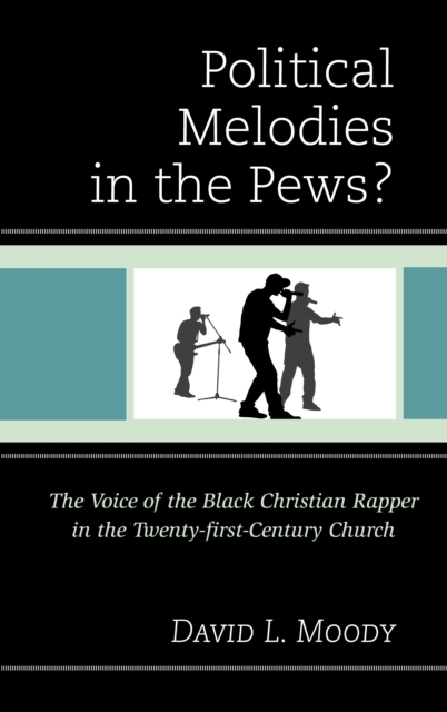 Political Melodies in the Pews? : The Voice of the Black Christian Rapper in the Twenty-first-Century Church, EPUB eBook
