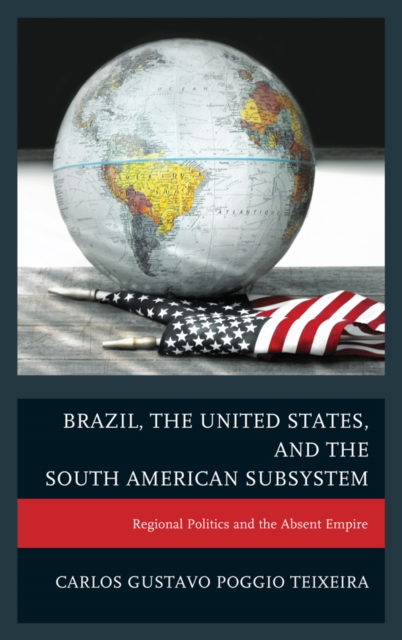 Brazil, the United States, and the South American Subsystem : Regional Politics and the Absent Empire, EPUB eBook