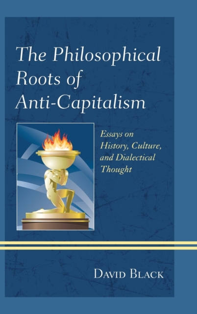 The Philosophical Roots of Anti-capitalism : Essays on History, Culture, and Dialectical Thought, Hardback Book