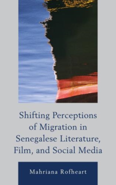 Shifting Perceptions of Migration in Senegalese Literature, Film, and Social Media, Hardback Book