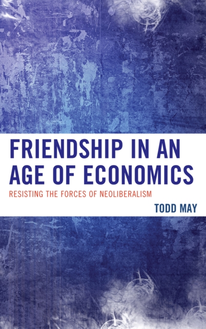 Friendship in an Age of Economics : Resisting the Forces of Neoliberalism, Hardback Book