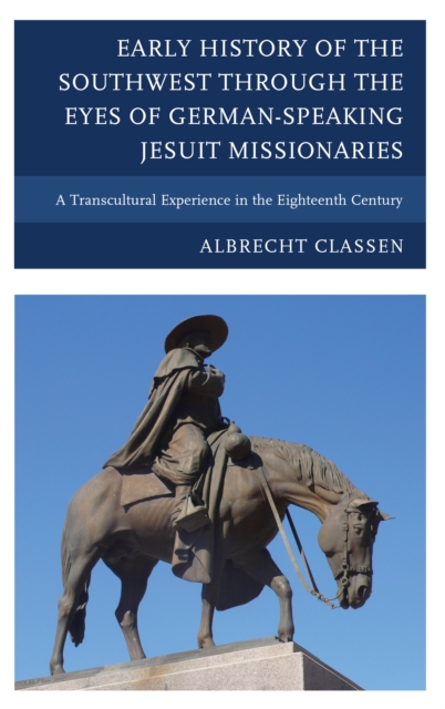 Early History of the Southwest Through the Eyes of German-speaking Jesuit Missionaries : A Transcultural Experience in the Eighteenth Century, Hardback Book