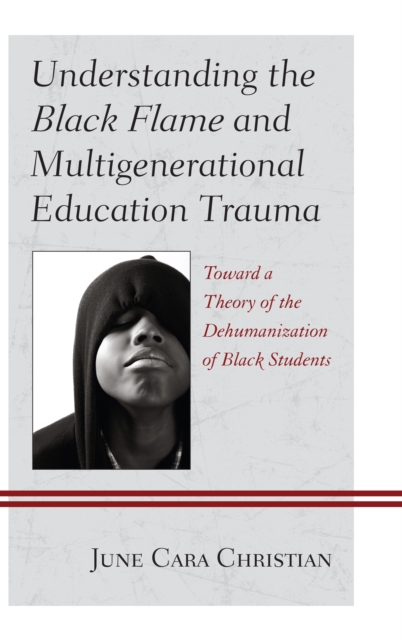 Understanding the Black Flame and Multigenerational Education Trauma : Toward a Theory of the Dehumanization of Black Students, Hardback Book