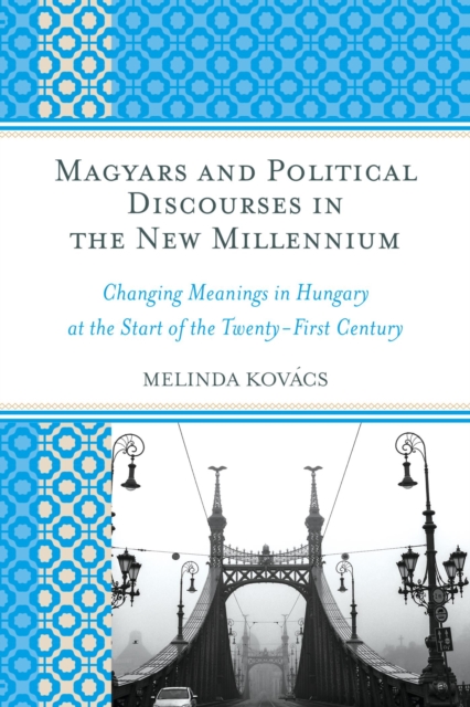 Magyars and Political Discourses in the New Millennium : Changing Meanings in Hungary at the Start of the Twenty-First Century, EPUB eBook