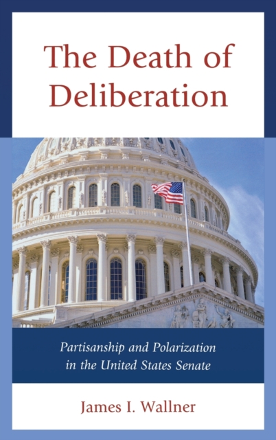 The Death of Deliberation : Partisanship and Polarization in the United States Senate, Hardback Book