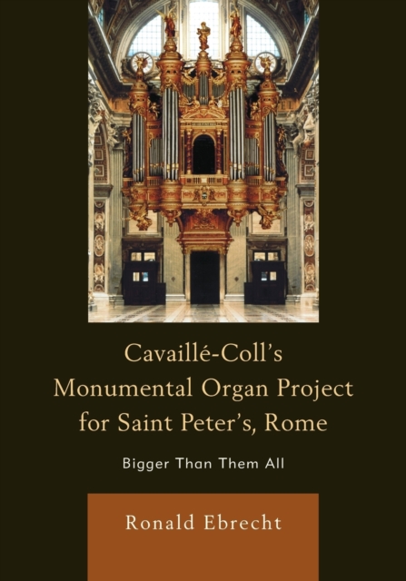 Cavaille-Coll's Monumental Organ Project for Saint Peter's, Rome : Bigger Than Them All, Paperback / softback Book